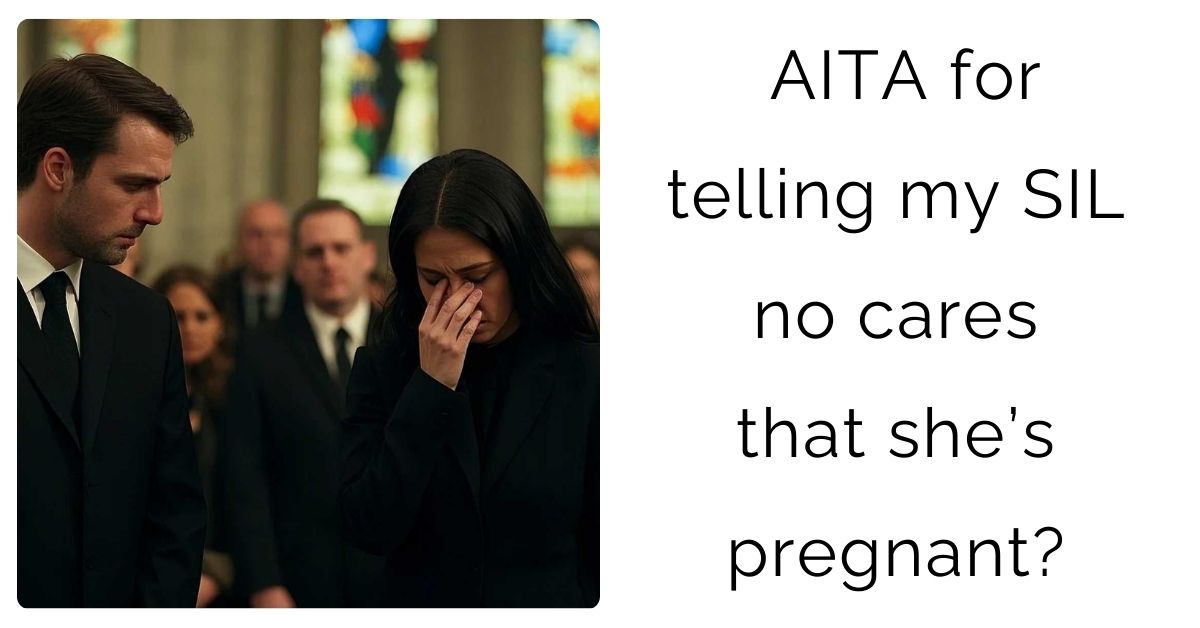 AITA for telling my SIL no cares that she’s pregnant?