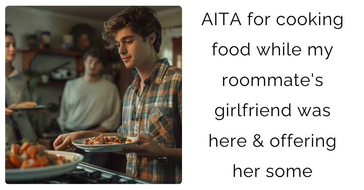 AITA for cooking food while my roommate’s girlfriend was here & offering her some