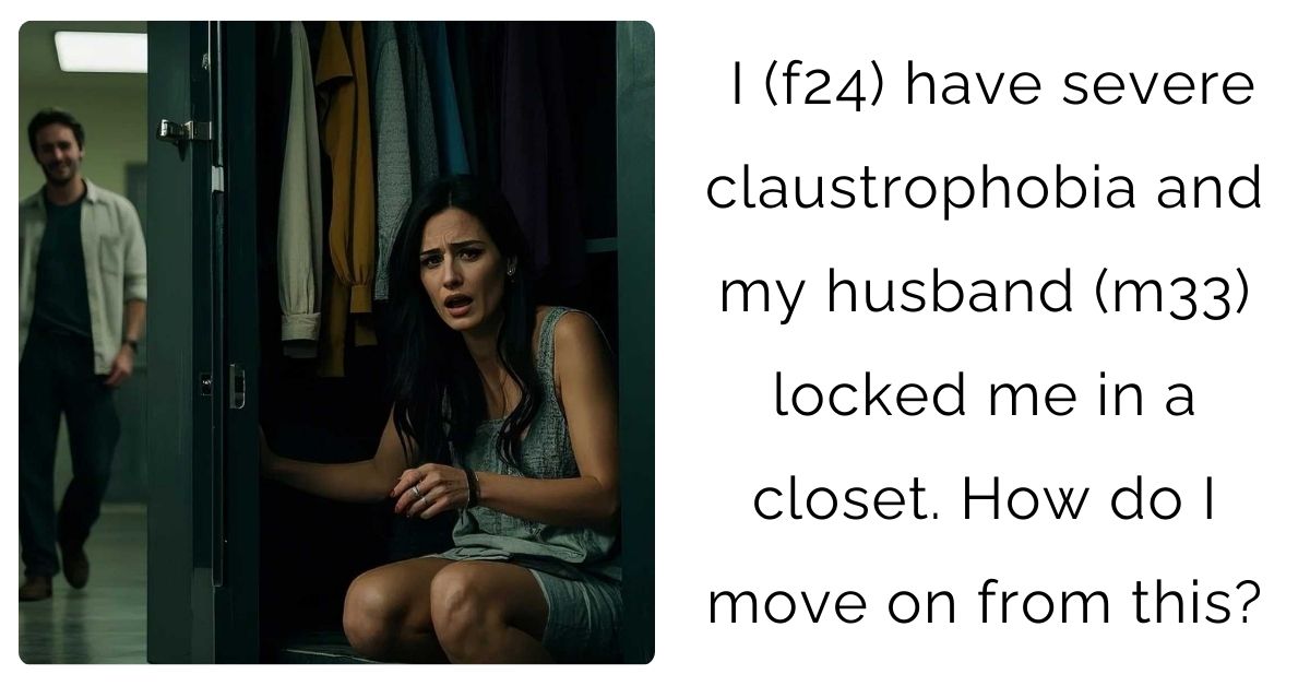 I (f24) have severe claustrophobia and my husband (m33) locked me in a closet. How do I move on from this?