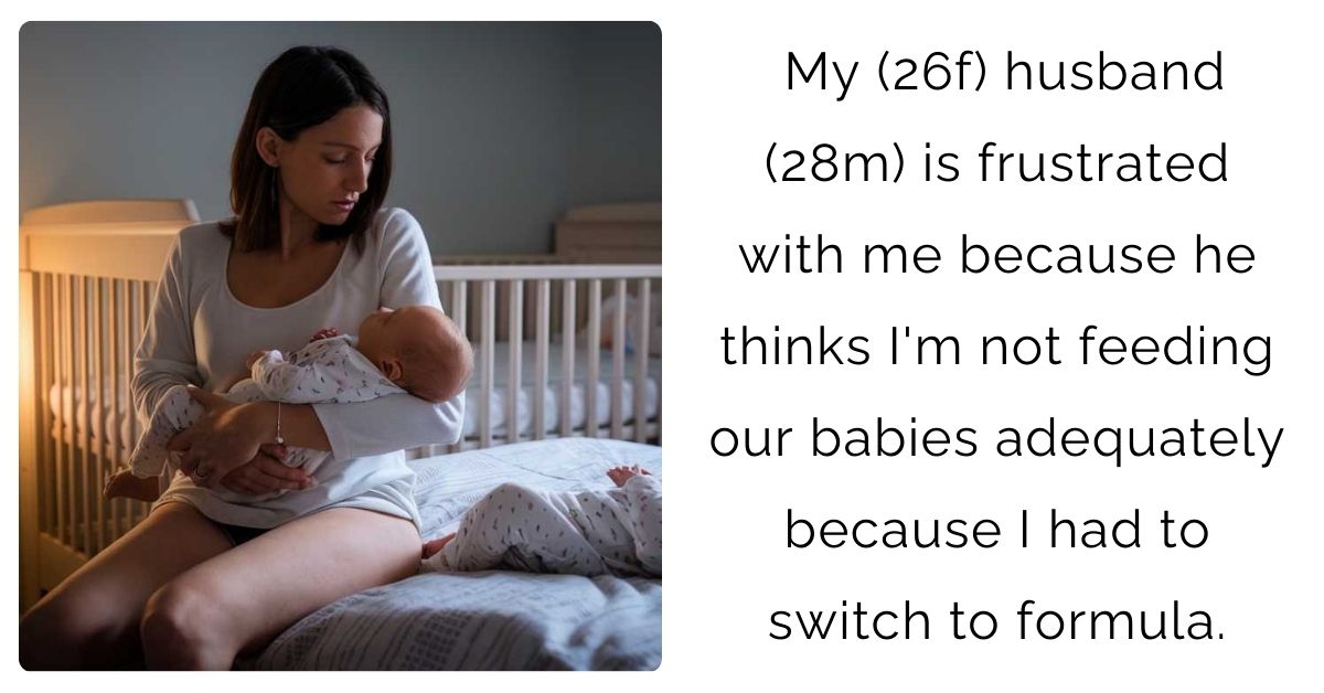 My (26f) husband (28m) is frustrated with me because he thinks I’m not feeding our babies adequately because I had to switch to formula.