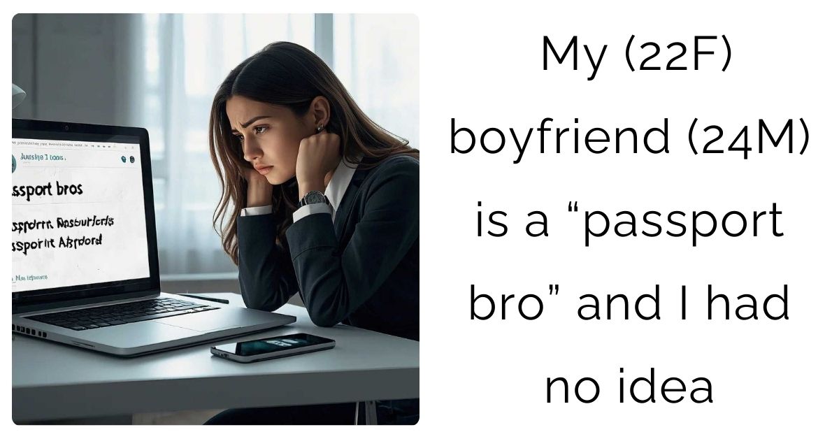 My (22F) boyfriend (24M) is a “passport bro” and I had no idea