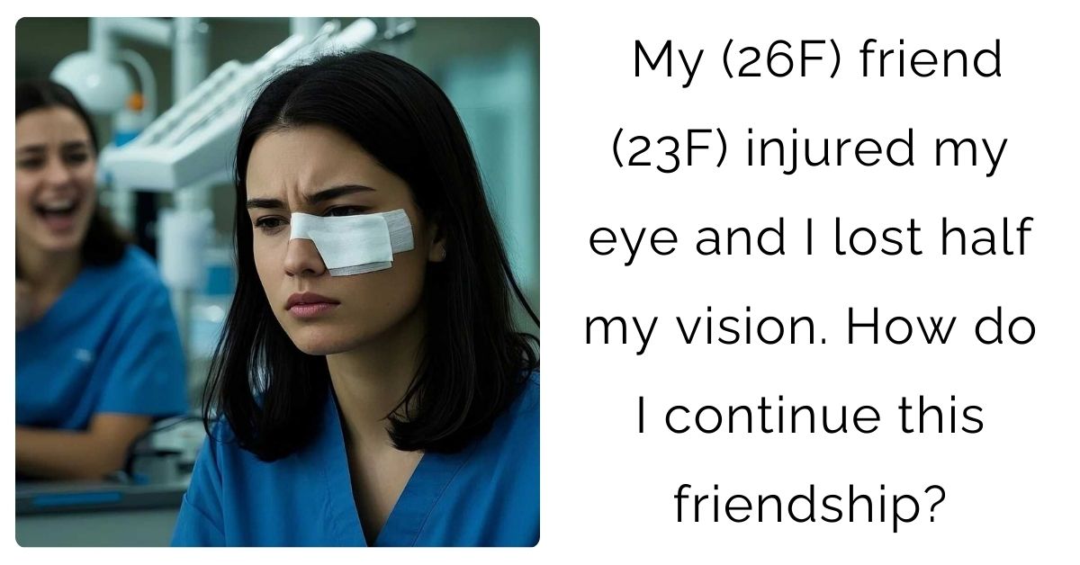 My (26F) friend (23F) injured my eye and I lost half my vision. How do I continue this friendship?