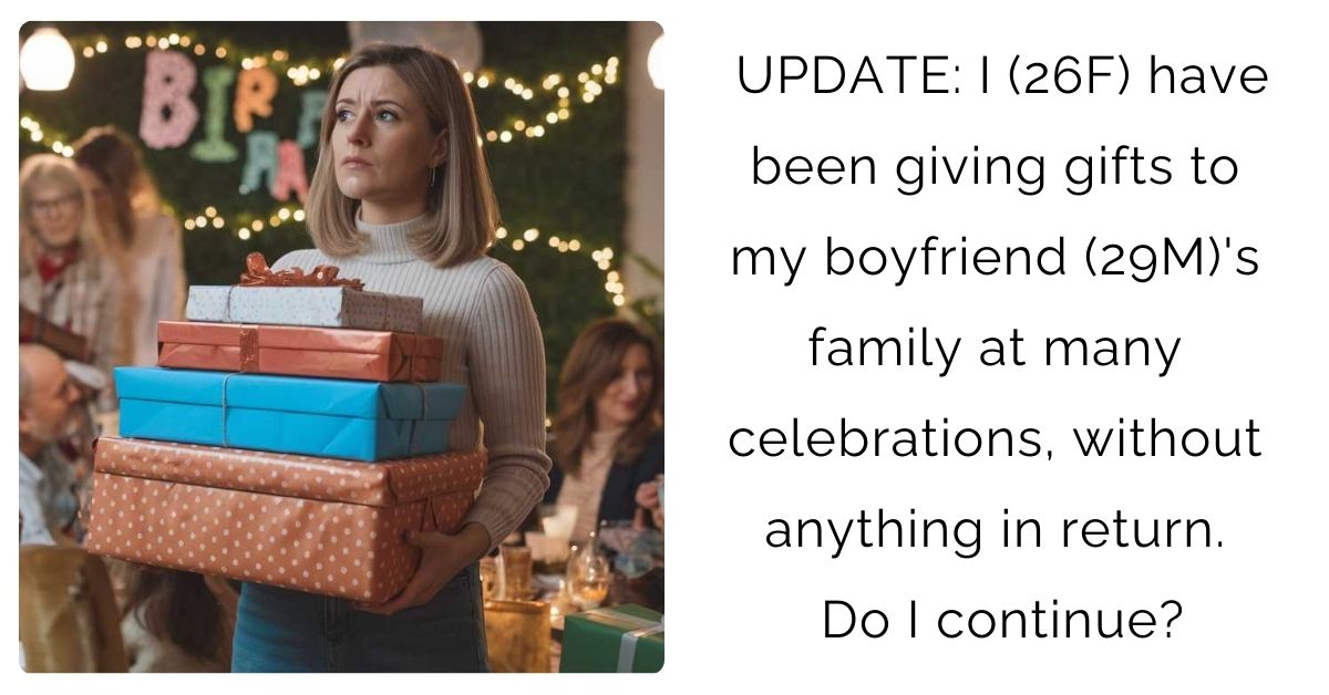 UPDATE: I (26F) have been giving gifts to my boyfriend (29M)’s family at many celebrations, without anything in return. Do I continue?